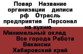 Повар › Название организации ­ диписи.рф › Отрасль предприятия ­ Персонал на кухню › Минимальный оклад ­ 26 000 - Все города Работа » Вакансии   . Хабаровский край,Амурск г.